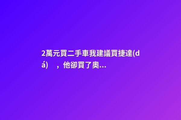 2萬元買二手車我建議買捷達(dá)，他卻買了奧迪A6，才三個月就后悔！